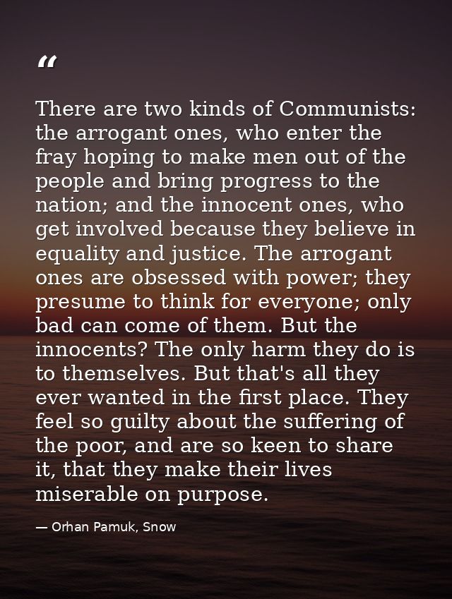 There are two kinds of Communists: the arrogant ones, who enter the fray hoping to make men out of the people and bring  — Orhan Pamuk, Snow