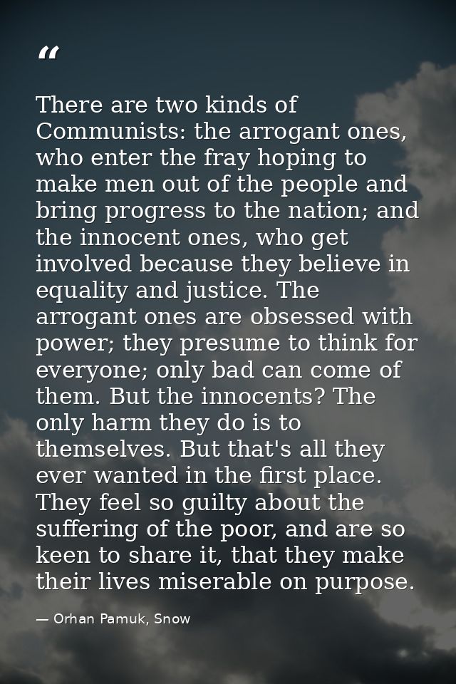 There are two kinds of Communists: the arrogant ones, who enter the fray hoping to make men out of the people and bring  — Orhan Pamuk, Snow
