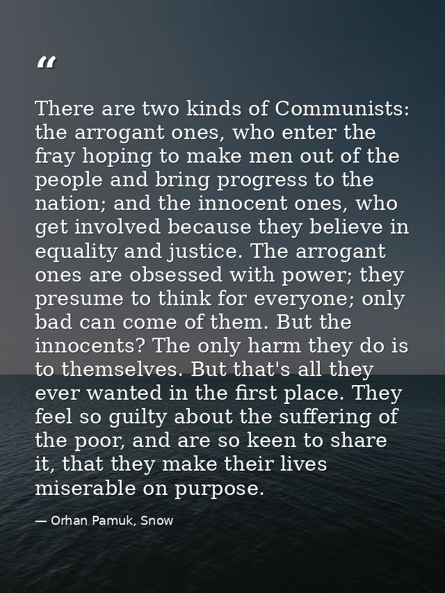 There are two kinds of Communists: the arrogant ones, who enter the fray hoping to make men out of the people and bring  — Orhan Pamuk, Snow