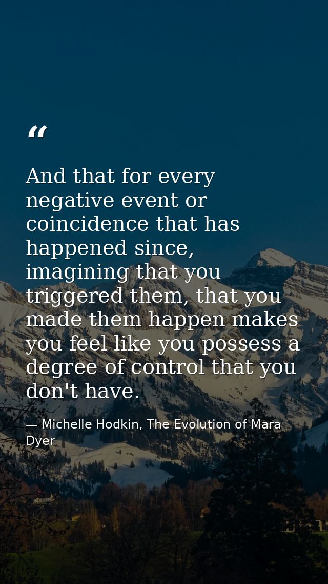 And that for every negative event or coincidence that has happened since, imagining that you triggered them, that you ma — Michelle Hodkin, The Evolution of Mara Dyer