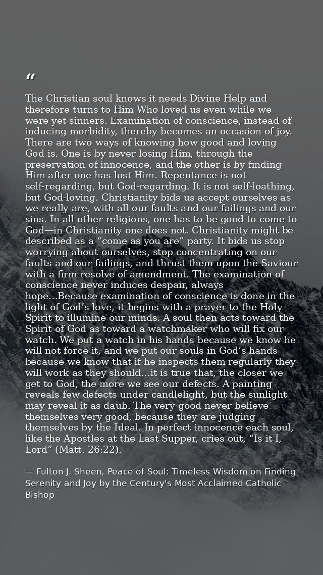 The Christian soul knows it needs Divine Help and therefore turns to Him Who loved us even while we were yet sinners. Ex — Fulton J. Sheen, Peace of Soul: Timeless Wisdom on Finding Serenity and Joy by the Century's Most Acclaimed Catholic Bishop