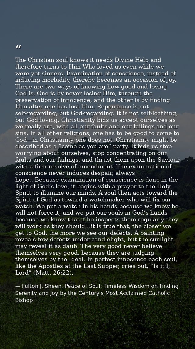 The Christian soul knows it needs Divine Help and therefore turns to Him Who loved us even while we were yet sinners. Ex — Fulton J. Sheen, Peace of Soul: Timeless Wisdom on Finding Serenity and Joy by the Century's Most Acclaimed Catholic Bishop