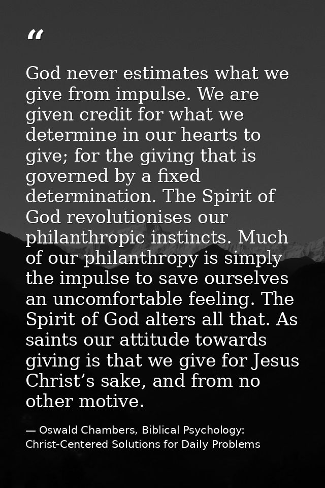 God never estimates what we give from impulse. We are given credit for what we determine in our hearts to give; for the  — Oswald Chambers, Biblical Psychology: Christ-Centered Solutions for Daily Problems