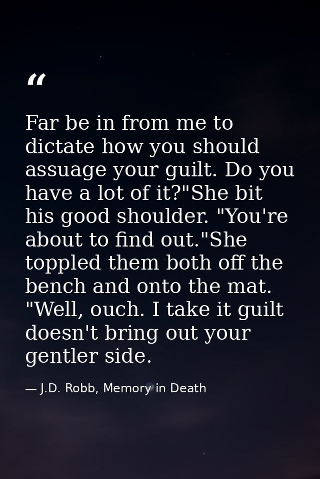 Far be in from me to dictate how you should assuage your guilt. Do you have a lot of it?"She bit his good shoulder. "You — J.D. Robb, Memory in Death