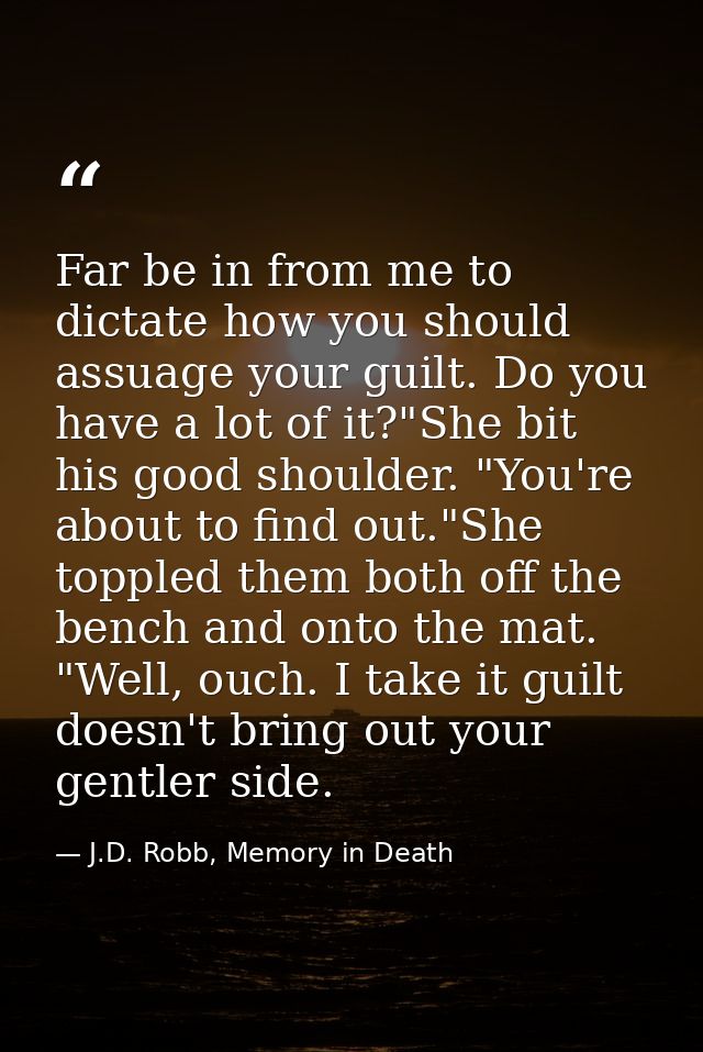 Far be in from me to dictate how you should assuage your guilt. Do you have a lot of it?"She bit his good shoulder. "You — J.D. Robb, Memory in Death
