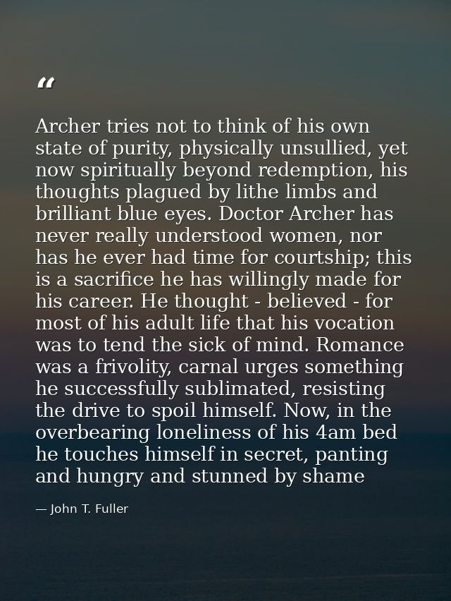 Archer tries not to think of his own state of purity, physically unsullied, yet now spiritually beyond redemption, his t — John T. Fuller