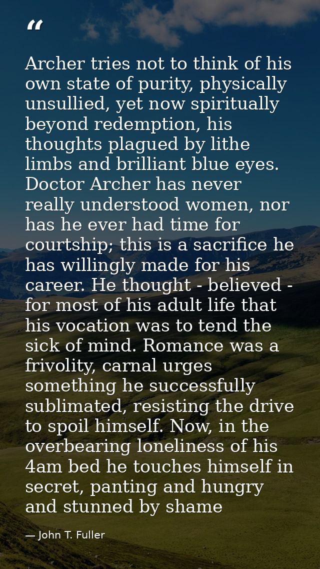 Archer tries not to think of his own state of purity, physically unsullied, yet now spiritually beyond redemption, his t — John T. Fuller