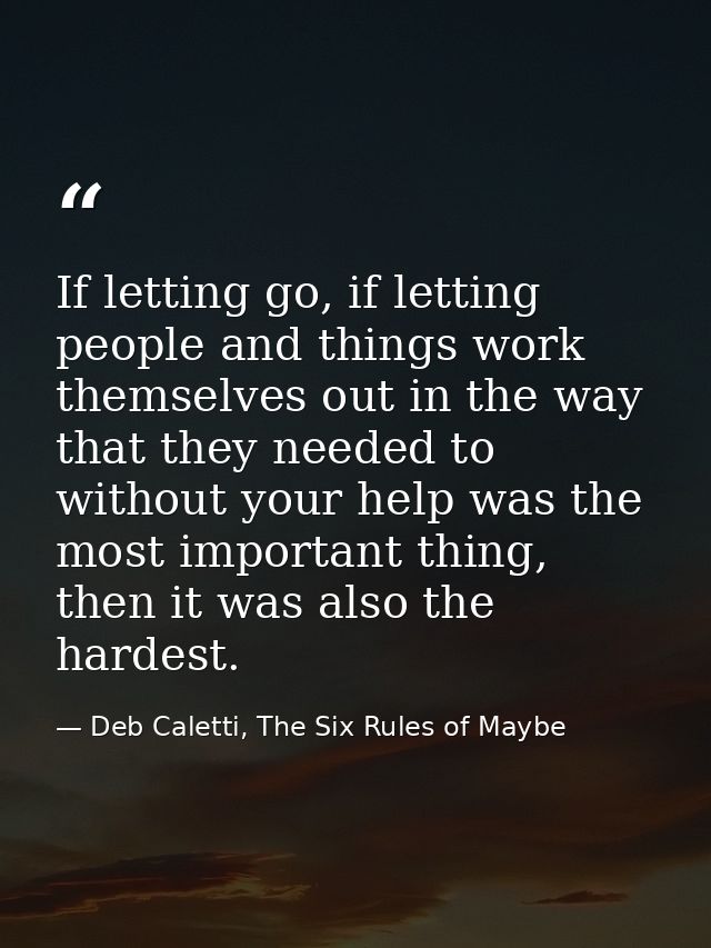 If letting go, if letting people and things work themselves out in the way that they needed to without your help was the — Deb Caletti, The Six Rules of Maybe