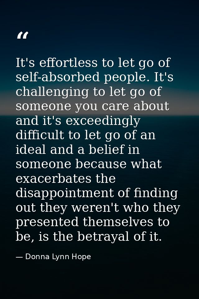 It's effortless to let go of self-absorbed people. It's challenging to let go of someone you care about and it's exceedi — Donna Lynn Hope