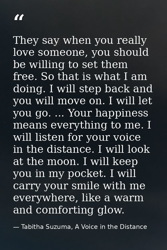 They say when you really love someone, you should be willing to set them free. So that is what I am doing. I will step b — Tabitha Suzuma, A Voice in the Distance