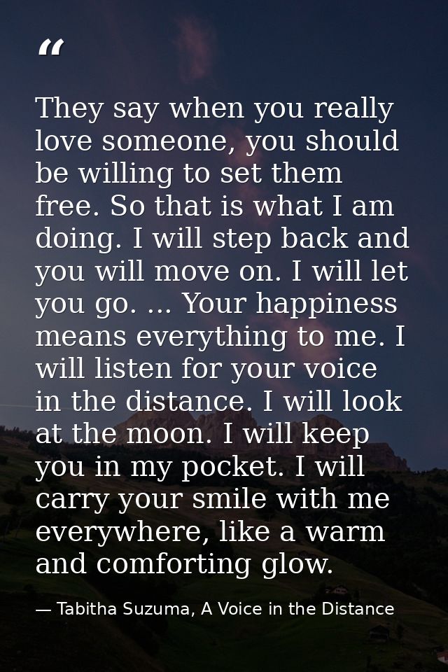 They say when you really love someone, you should be willing to set them free. So that is what I am doing. I will step b — Tabitha Suzuma, A Voice in the Distance