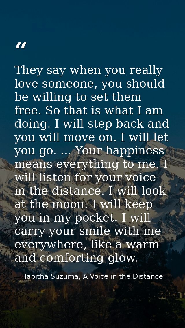They say when you really love someone, you should be willing to set them free. So that is what I am doing. I will step b — Tabitha Suzuma, A Voice in the Distance