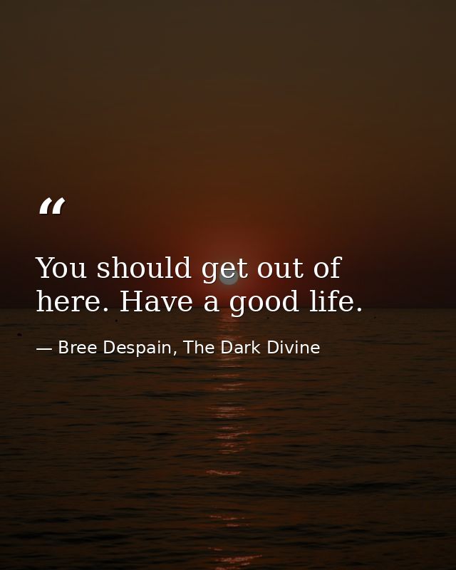 You should get out of here. Have a good life. — Bree Despain, The Dark Divine