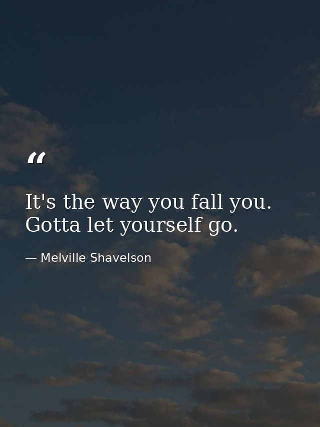 It's the way you fall you. Gotta let yourself go. — Melville Shavelson