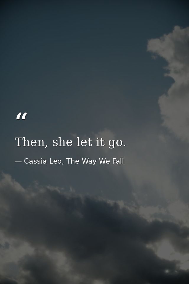 Then, she let it go. — Cassia Leo, The Way We Fall