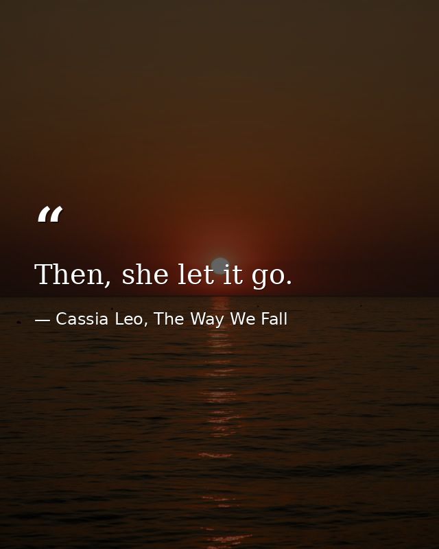 Then, she let it go. — Cassia Leo, The Way We Fall