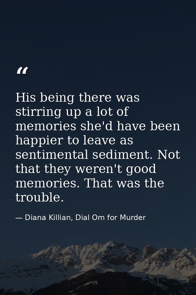 His being there was stirring up a lot of memories she'd have been happier to leave as sentimental sediment. Not that the — Diana Killian, Dial Om for Murder