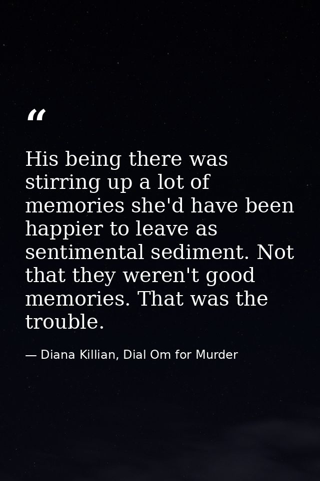 His being there was stirring up a lot of memories she'd have been happier to leave as sentimental sediment. Not that the — Diana Killian, Dial Om for Murder