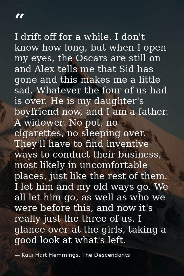 I drift off for a while. I don't know how long, but when I open my eyes, the Oscars are still on and Alex tells me that  — Kaui Hart Hemmings, The Descendants