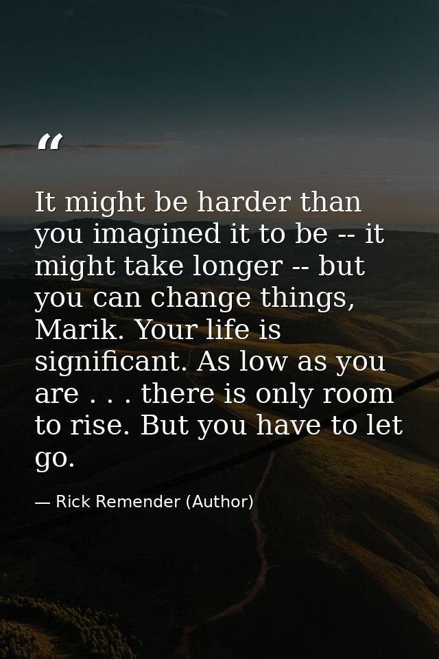 It might be harder than you imagined it to be -- it might take longer -- but you can change things, Marik. Your life is  — Rick Remender (Author)
