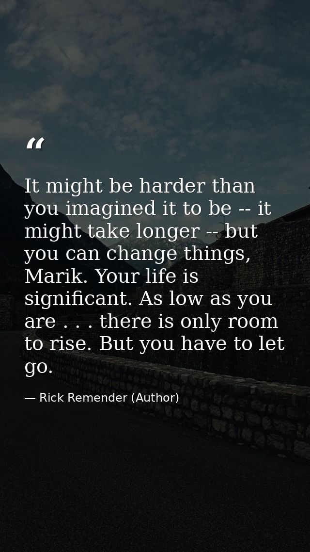 It might be harder than you imagined it to be -- it might take longer -- but you can change things, Marik. Your life is  — Rick Remender (Author)