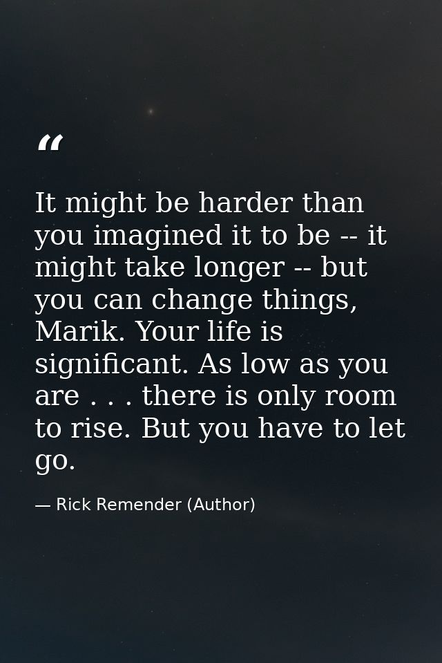 It might be harder than you imagined it to be -- it might take longer -- but you can change things, Marik. Your life is  — Rick Remender (Author)