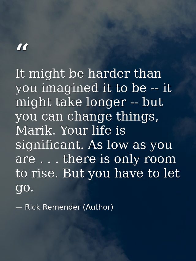 It might be harder than you imagined it to be -- it might take longer -- but you can change things, Marik. Your life is  — Rick Remender (Author)