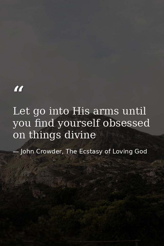 Let go into His arms until you find yourself obsessed on things divine — John Crowder, The Ecstasy of Loving God
