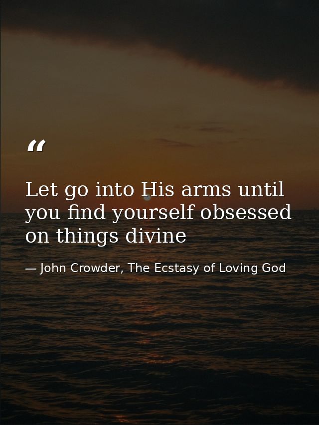 Let go into His arms until you find yourself obsessed on things divine — John Crowder, The Ecstasy of Loving God