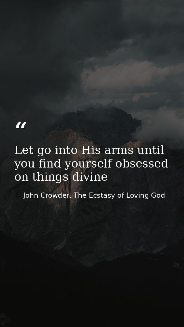 Let go into His arms until you find yourself obsessed on things divine — John Crowder, The Ecstasy of Loving God