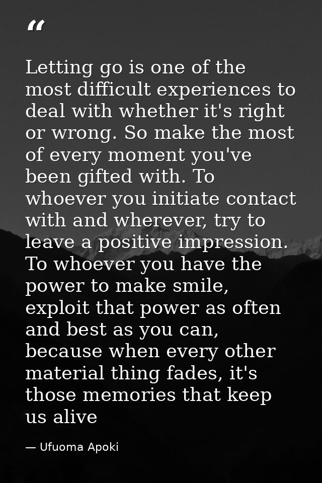 Letting go is one of the most difficult experiences to deal with whether it's right or wrong. So make the most of every  — Ufuoma Apoki