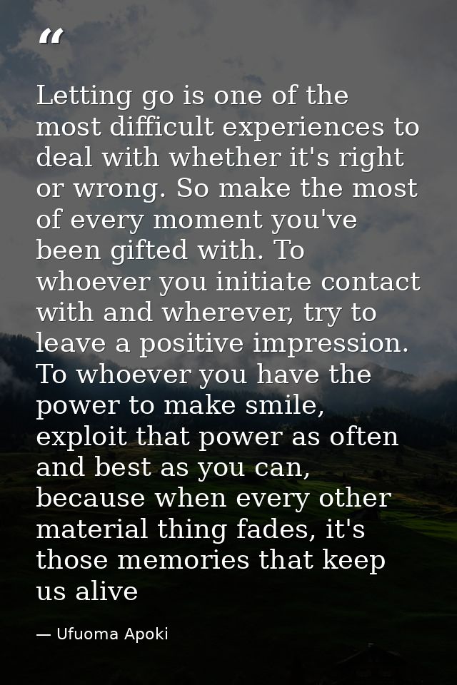 Letting go is one of the most difficult experiences to deal with whether it's right or wrong. So make the most of every  — Ufuoma Apoki