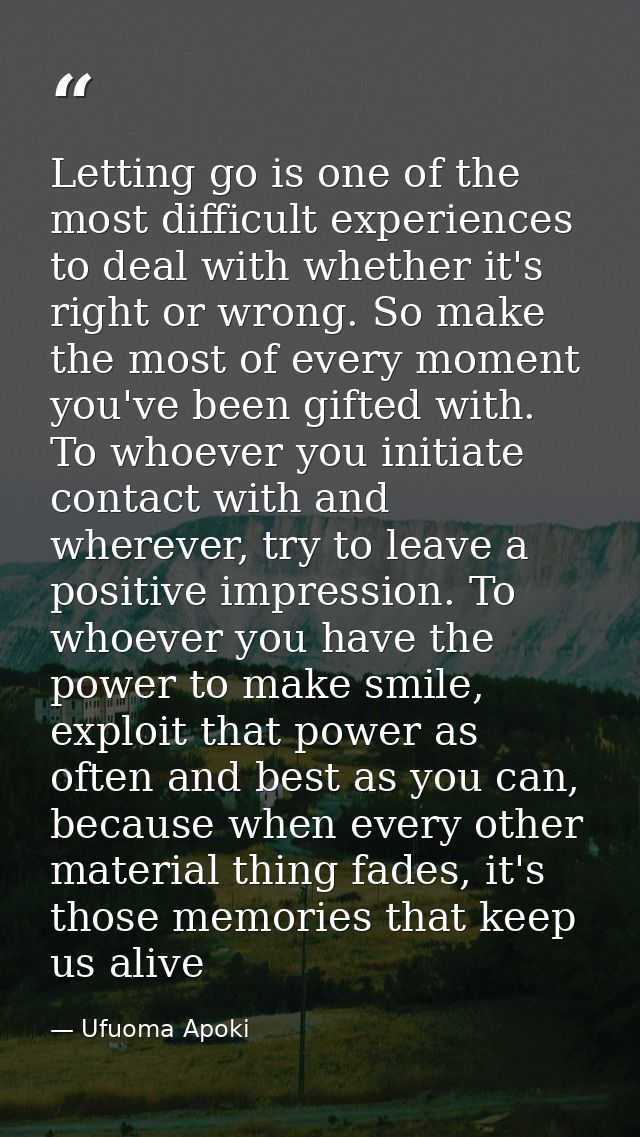 Letting go is one of the most difficult experiences to deal with whether it's right or wrong. So make the most of every  — Ufuoma Apoki