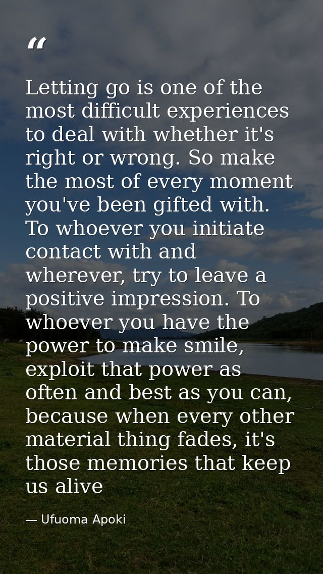 Letting go is one of the most difficult experiences to deal with whether it's right or wrong. So make the most of every  — Ufuoma Apoki