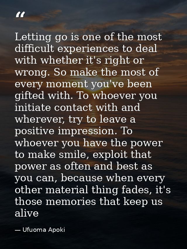 Letting go is one of the most difficult experiences to deal with whether it's right or wrong. So make the most of every  — Ufuoma Apoki