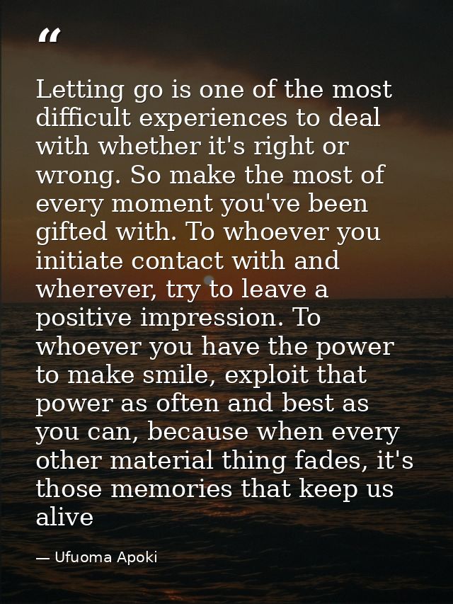 Letting go is one of the most difficult experiences to deal with whether it's right or wrong. So make the most of every  — Ufuoma Apoki
