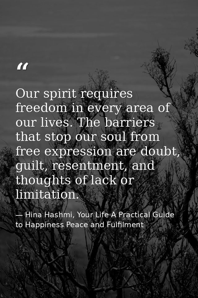Our spirit requires freedom in every area of our lives. The barriers that stop our soul from free expression are doubt,  — Hina Hashmi, Your Life A Practical Guide to Happiness Peace and Fulfilment