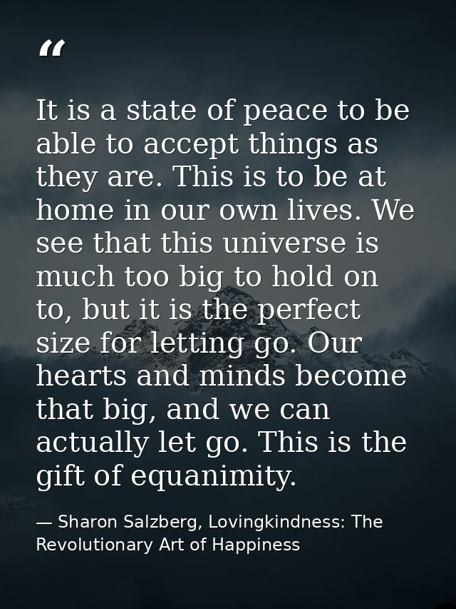 It is a state of peace to be able to accept things as they are. This is to be at home in our own lives. We see that this — Sharon Salzberg, Lovingkindness: The Revolutionary Art of Happiness