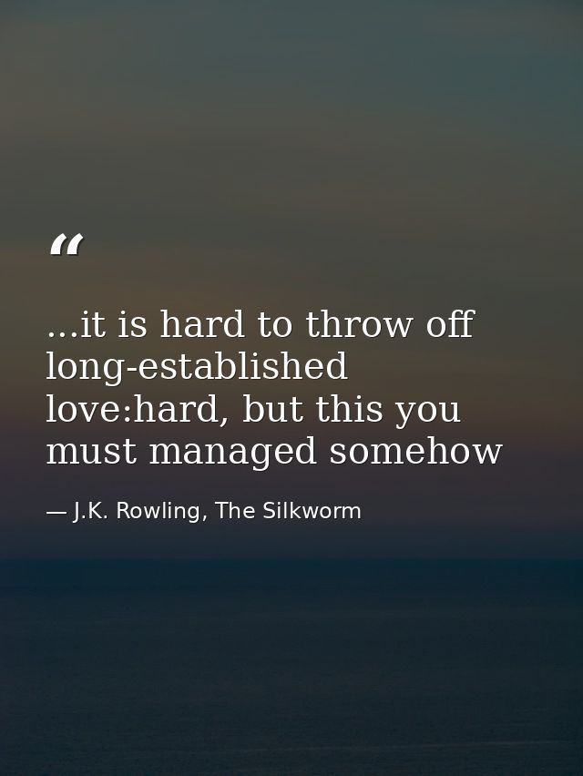 ...it is hard to throw off long-established love:hard, but this you must managed somehow — J.K. Rowling, The Silkworm