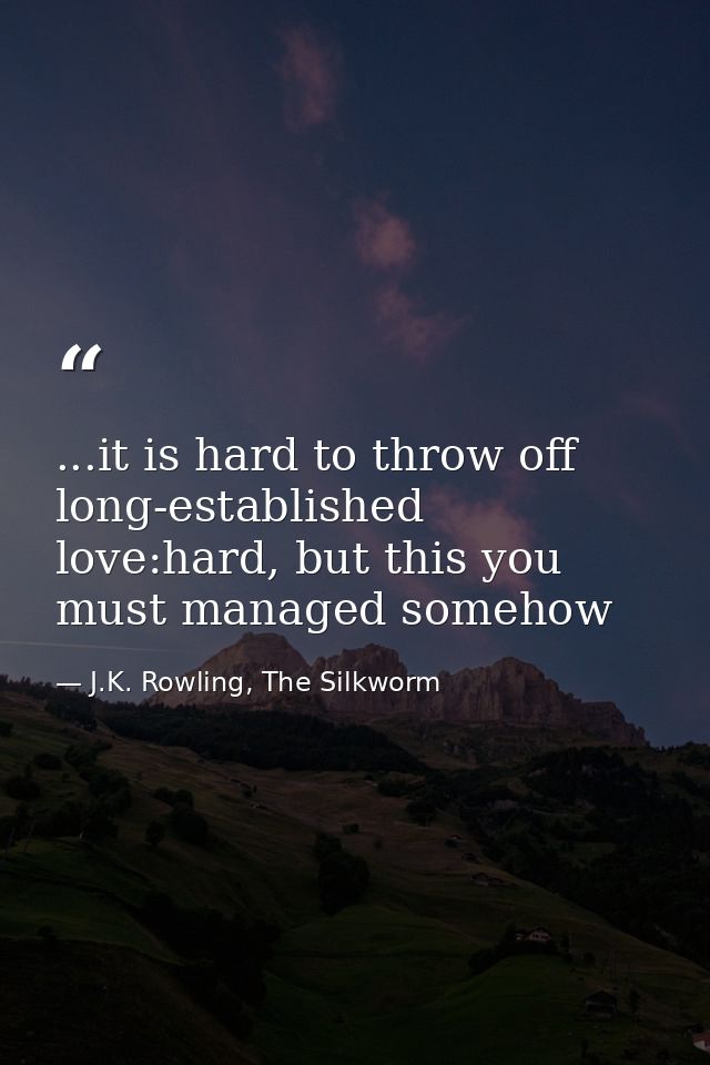 ...it is hard to throw off long-established love:hard, but this you must managed somehow — J.K. Rowling, The Silkworm