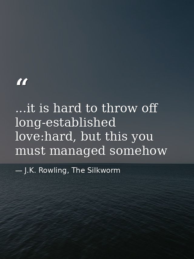 ...it is hard to throw off long-established love:hard, but this you must managed somehow — J.K. Rowling, The Silkworm
