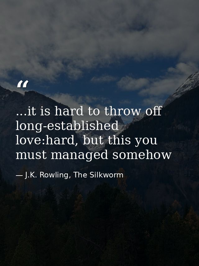 ...it is hard to throw off long-established love:hard, but this you must managed somehow — J.K. Rowling, The Silkworm