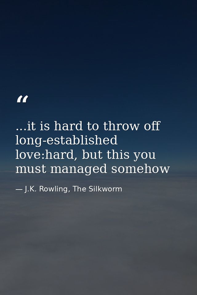...it is hard to throw off long-established love:hard, but this you must managed somehow — J.K. Rowling, The Silkworm