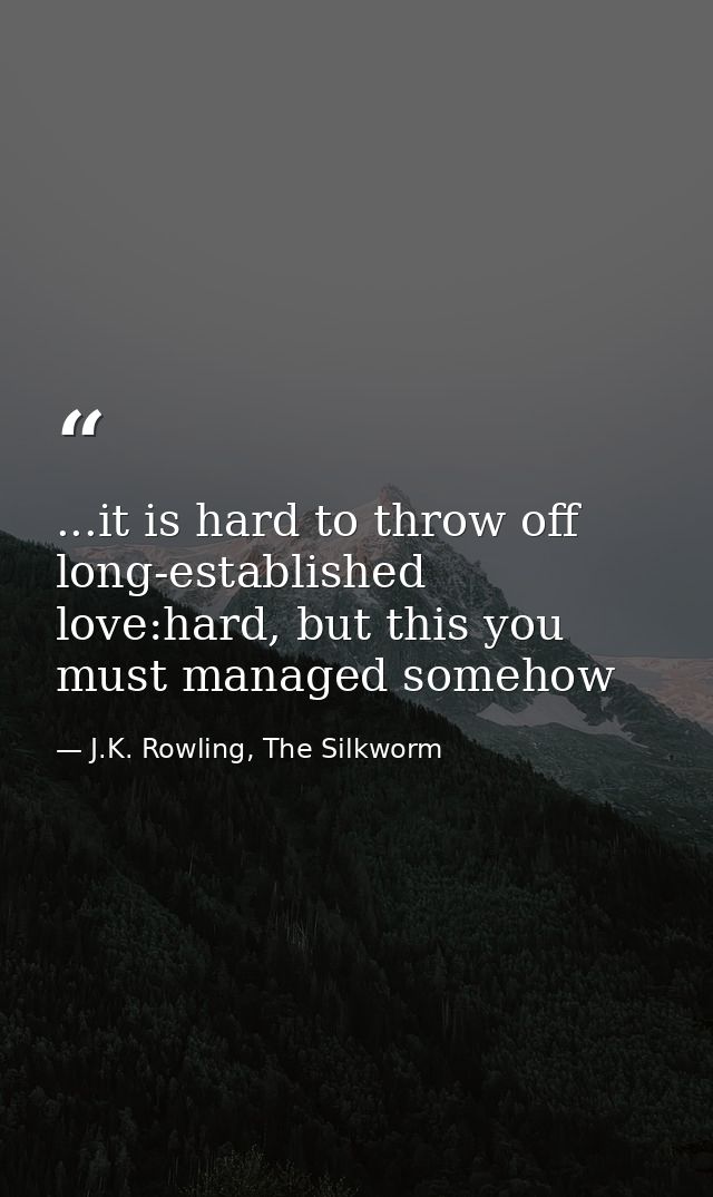 ...it is hard to throw off long-established love:hard, but this you must managed somehow — J.K. Rowling, The Silkworm