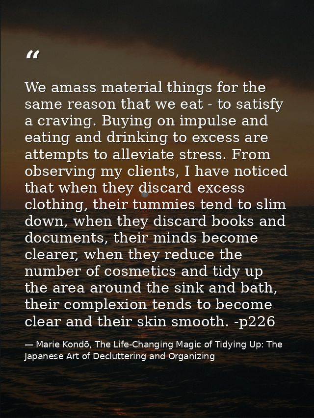 We amass material things for the same reason that we eat - to satisfy a craving. Buying on impulse and eating and drinki — Marie Kondō, The Life-Changing Magic of Tidying Up: The Japanese Art of Decluttering and Organizing