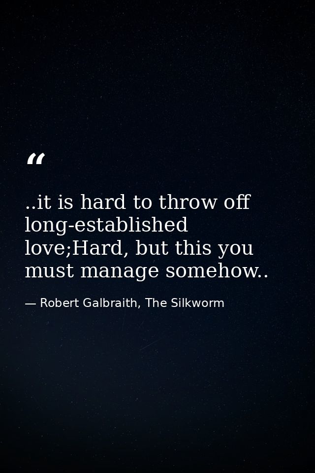 ..it is hard to throw off long-established love;Hard, but this you must manage somehow.. — Robert Galbraith, The Silkworm