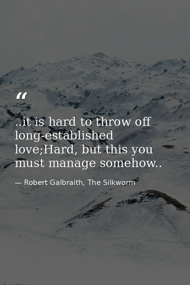 ..it is hard to throw off long-established love;Hard, but this you must manage somehow.. — Robert Galbraith, The Silkworm