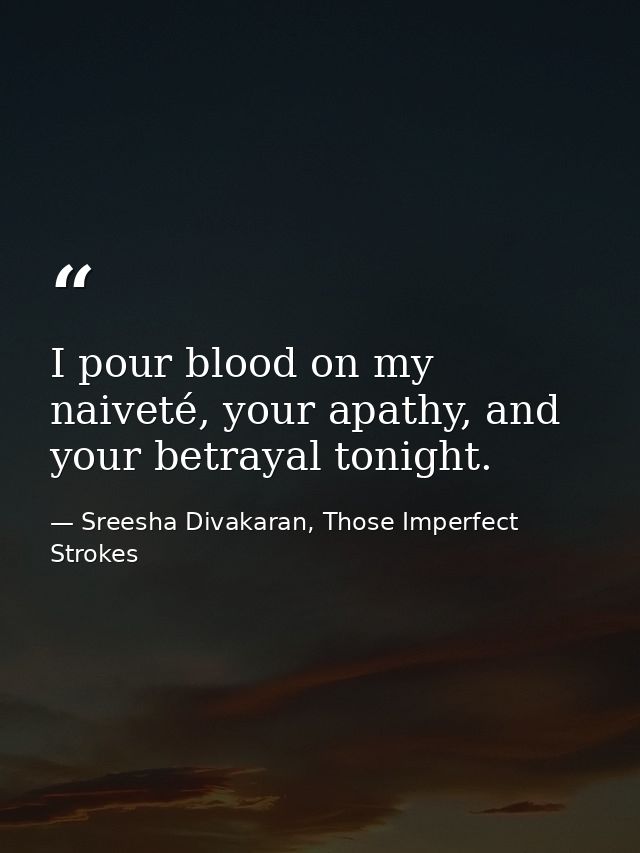 I pour blood on my naiveté, your apathy, and your betrayal tonight. — Sreesha Divakaran, Those Imperfect Strokes