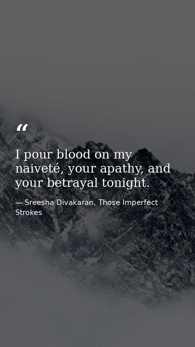 I pour blood on my naiveté, your apathy, and your betrayal tonight. — Sreesha Divakaran, Those Imperfect Strokes