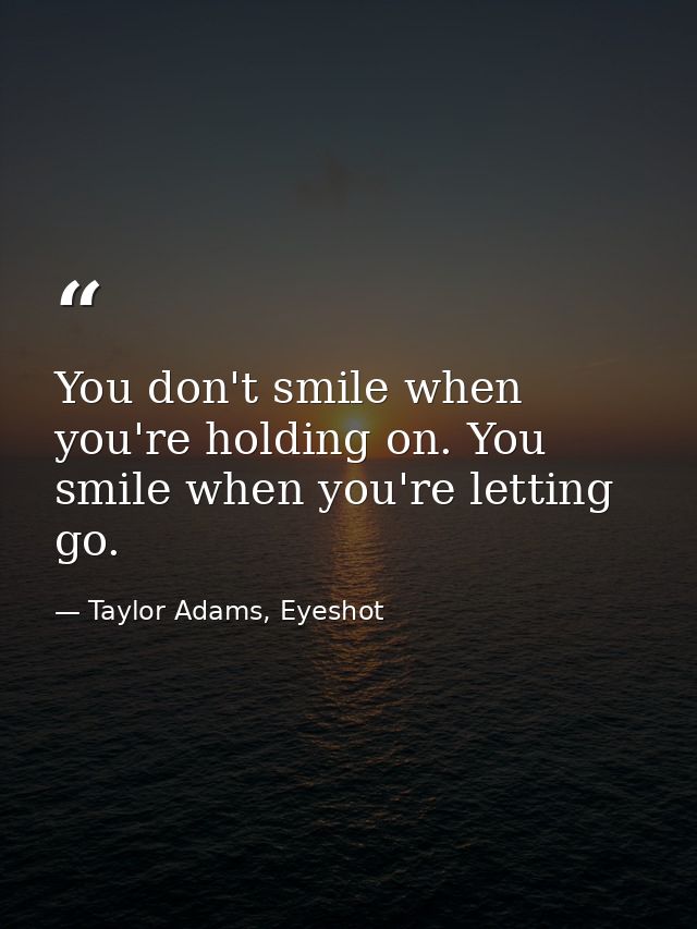 You don't smile when you're holding on. You smile when you're letting go. — Taylor Adams, Eyeshot
